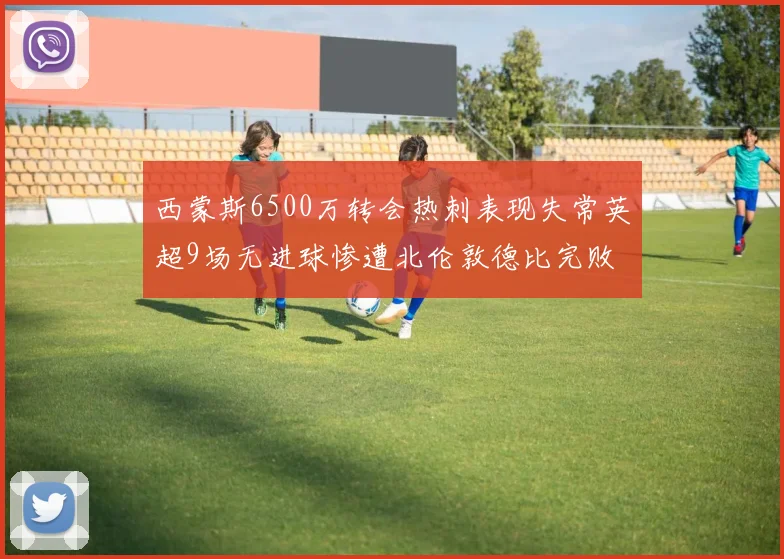 西蒙斯6500万转会热刺表现失常英超9场无进球惨遭北伦敦德比完败