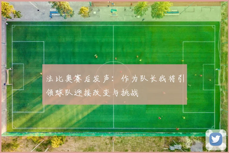 法比奥赛后发声：作为队长我将引领球队迎接改变与挑战