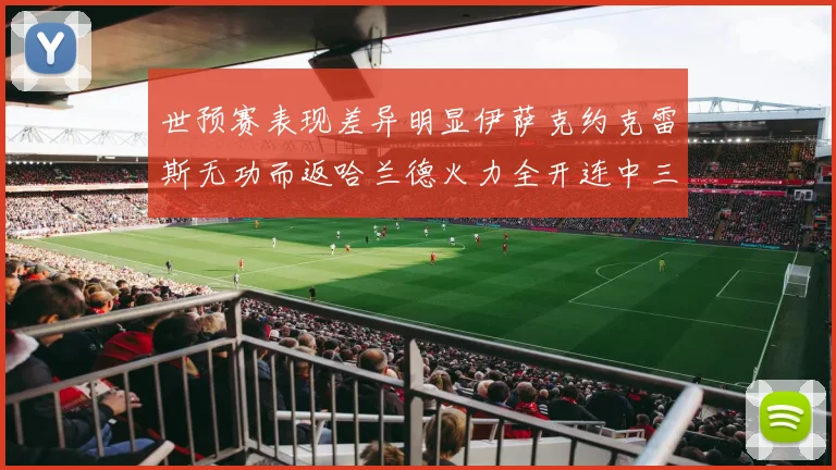 世预赛表现差异明显伊萨克约克雷斯无功而返哈兰德火力全开连中三元