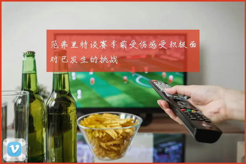 范弗里特谈赛季前受伤感受积极面对已发生的挑战