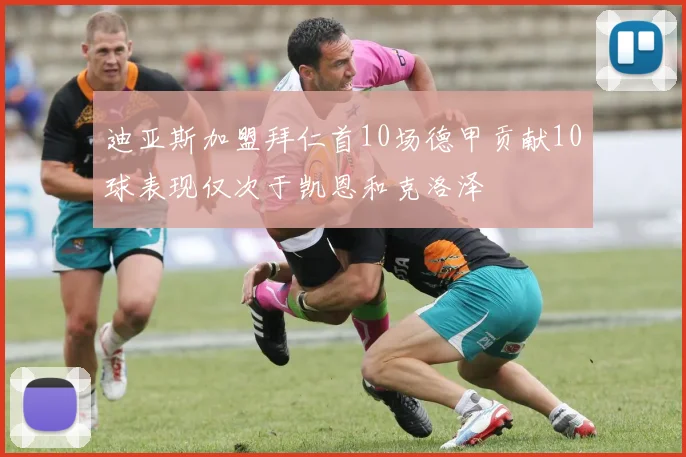 迪亚斯加盟拜仁首10场德甲贡献10球表现仅次于凯恩和克洛泽