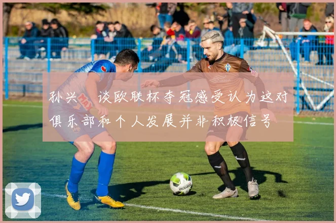 孙兴慜谈欧联杯夺冠感受认为这对俱乐部和个人发展并非积极信号