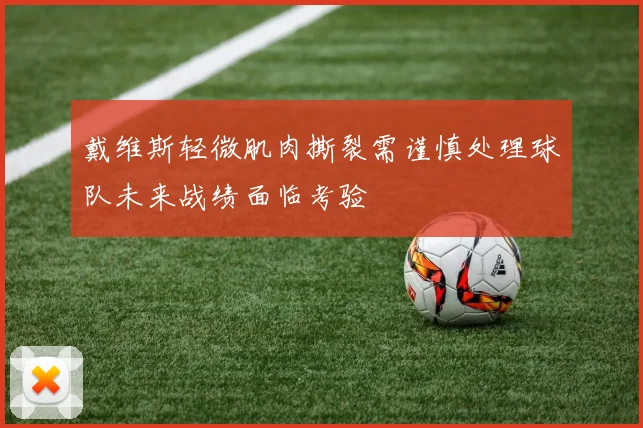 戴维斯轻微肌肉撕裂需谨慎处理球队未来战绩面临考验