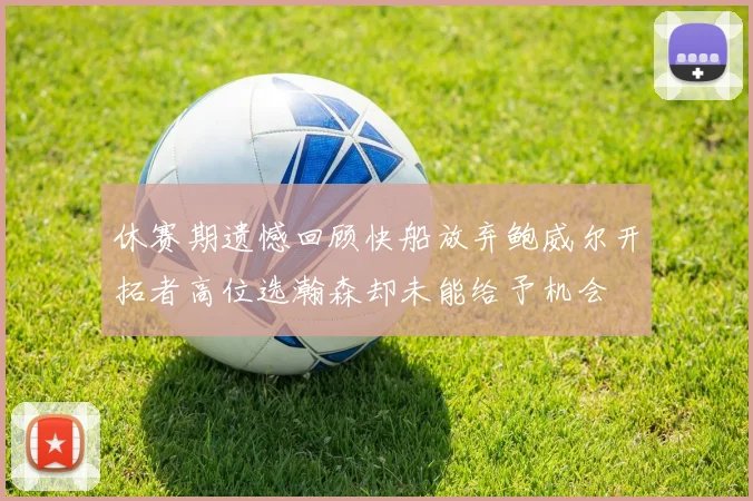 休赛期遗憾回顾快船放弃鲍威尔开拓者高位选瀚森却未能给予机会