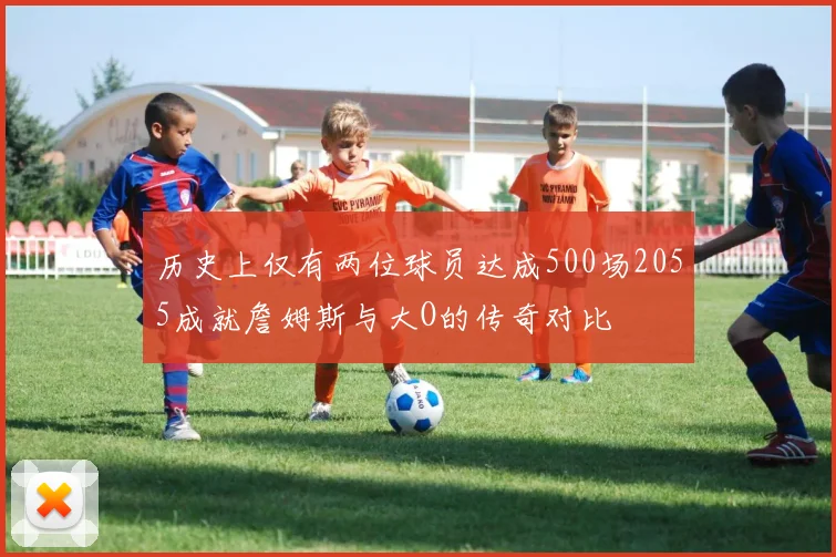 历史上仅有两位球员达成500场2055成就詹姆斯与大O的传奇对比