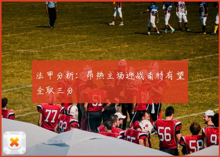 法甲分析：昂热主场迎战南特有望全取三分