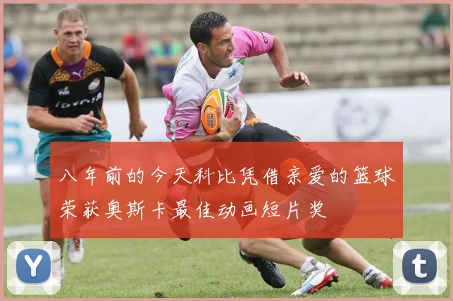 八年前的今天科比凭借亲爱的篮球荣获奥斯卡最佳动画短片奖