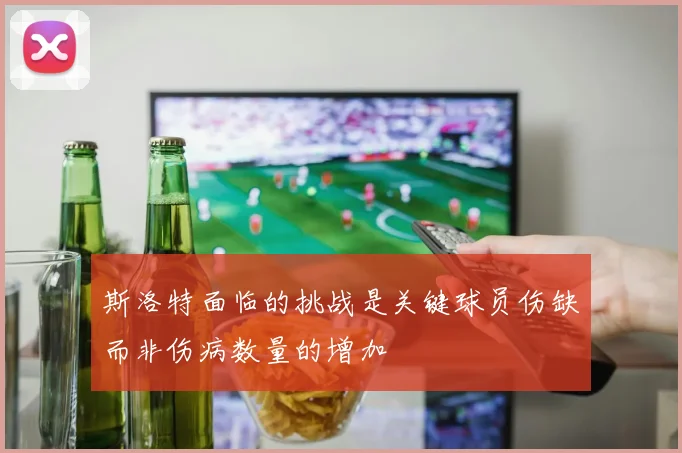 斯洛特面临的挑战是关键球员伤缺而非伤病数量的增加