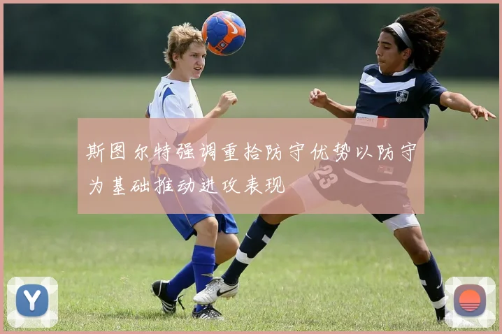 斯图尔特强调重拾防守优势以防守为基础推动进攻表现