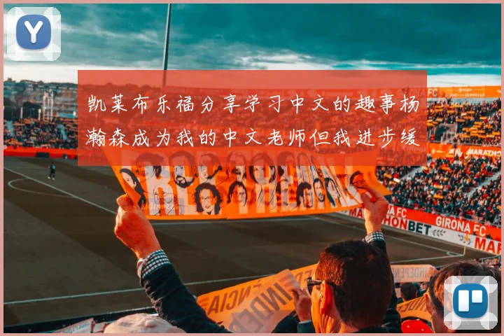 凯莱布乐福分享学习中文的趣事杨瀚森成为我的中文老师但我进步缓慢